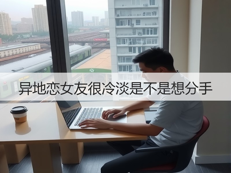 异地恋女友很冷淡是不是想分手
