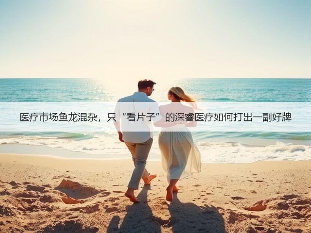 医疗市场鱼龙混杂,只“看片子”的深睿医疗如何打出一副好牌(图3) 医疗市场鱼龙混杂,只“看片子”的深睿医疗如何打出一副好牌(图3)