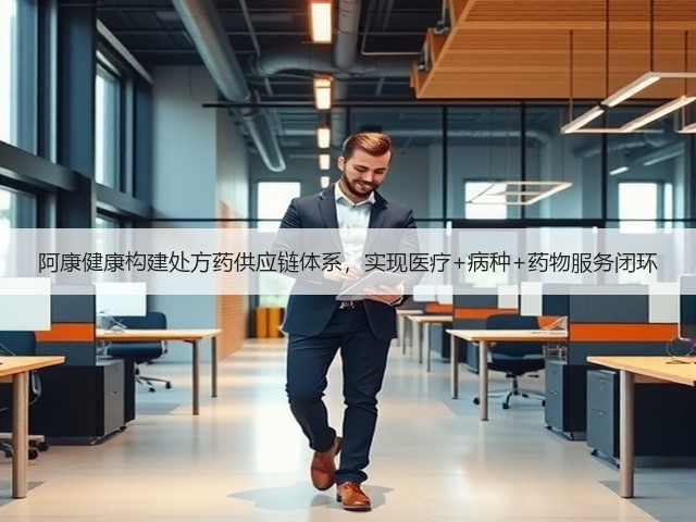 阿康健康构建处方药供应链体系,实现医疗+病种+药物服务闭环(图1) 阿康健康构建处方药供应链体系,实现医疗+病种+药物服务闭环(图1)