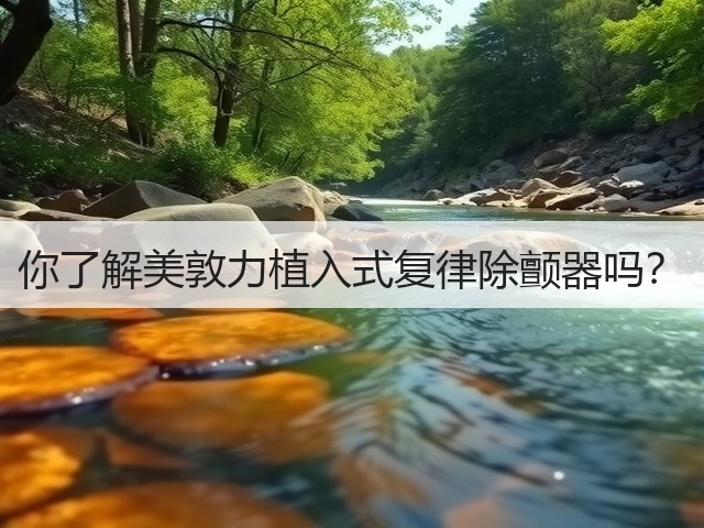 你了解美敦力植入式复律除颤器吗？(图1)