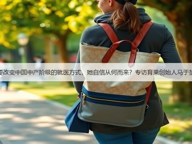 要改变中国中产阶级的就医方式,她自信从何而来?专访育果创始人马于堃(图1) 要改变中国中产阶级的就医方式,她自信从何而来?专访育果创始人马于堃(图1)