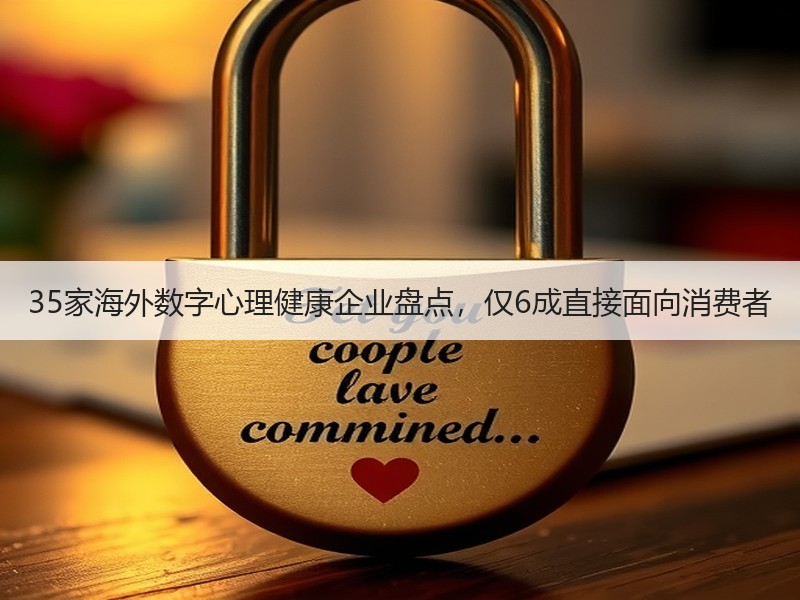 35家海外数字心理健康企业盘点，仅6成直接面向消费者 - 安枢恋知心殿堂