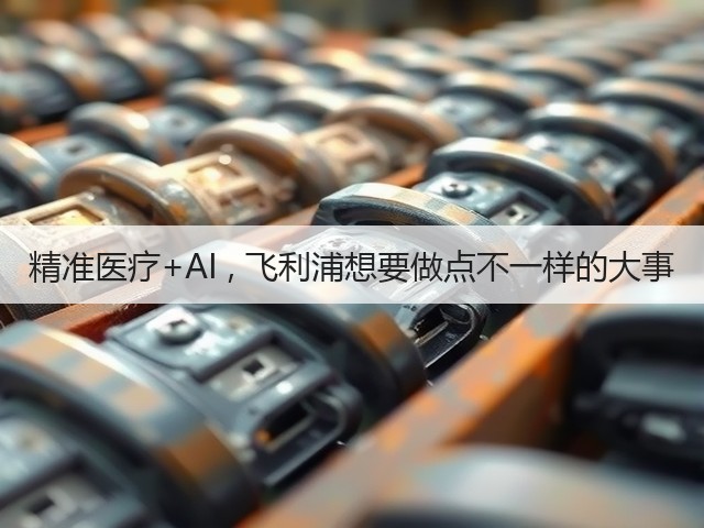 精准医疗+AI , 飞利浦想要做点不一样的大事(图1)