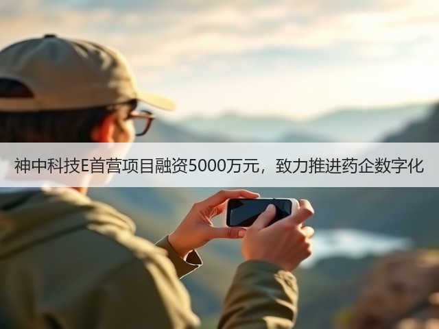 神中科技E首营项目融资5000万元，致力推进药企数字化(图1)