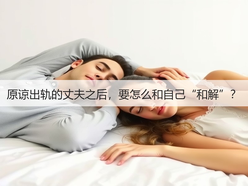 原谅出轨的丈夫之后，要怎么和自己“和解”？