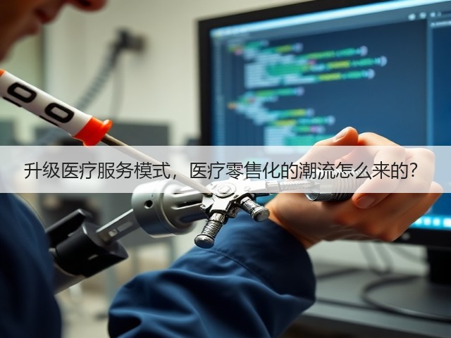 升级医疗服务模式,医疗零售化的潮流怎么来的?(图1) 升级医疗服务模式,医疗零售化的潮流怎么来的?(图1)