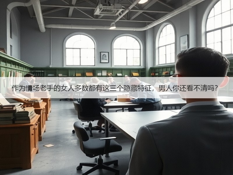 作为情场老手的女人多数都有这三个隐藏特征，男人你还看不清吗？ - 安枢恋知心殿堂
