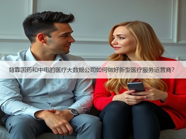 背靠国药和中电的医疗大数据公司如何做好新型医疗服务运营商？(图2)