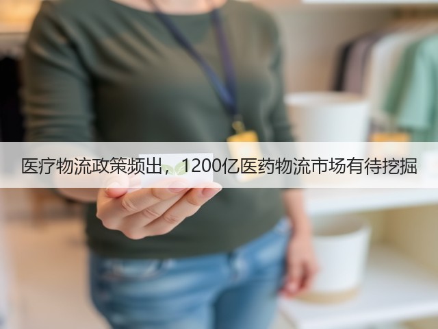 医疗物流政策频出，1200亿医药物流市场有待挖掘(图3)