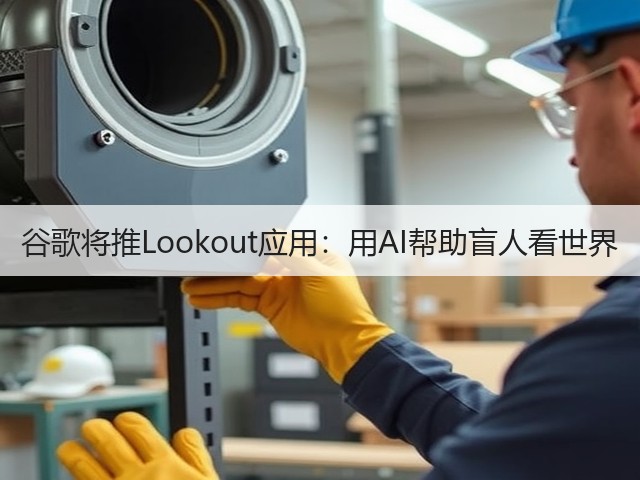 谷歌将推Lookout应用:用AI帮助盲人看世界(图1) 谷歌将推Lookout应用:用AI帮助盲人看世界(图1)