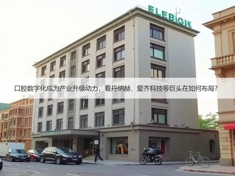 口腔数字化成为产业升级动力，看丹纳赫、爱齐科技等巨头在如何布局？ - 安枢恋知心殿堂