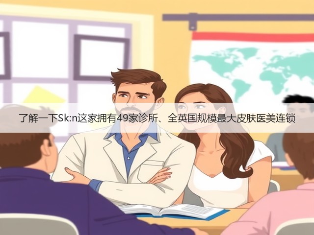 了解一下Sk:n这家拥有49家诊所、全英国规模最大皮肤医美连锁(图3) 了解一下Sk:n这家拥有49家诊所、全英国规模最大皮肤医美连锁(图3)