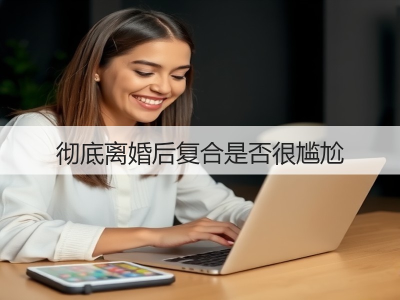 彻底离婚后复合是否很尴尬