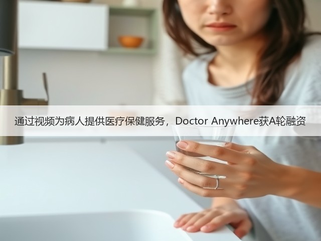 通过视频为病人提供医疗保健服务,Doctor Anywhere获A轮融资(图1) 通过视频为病人提供医疗保健服务,Doctor Anywhere获A轮融资(图1)