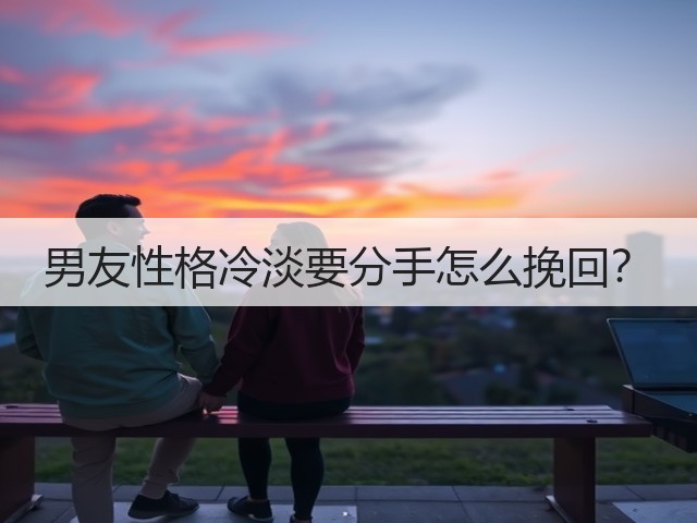 男友性格冷淡要分手怎么挽回？(图3)