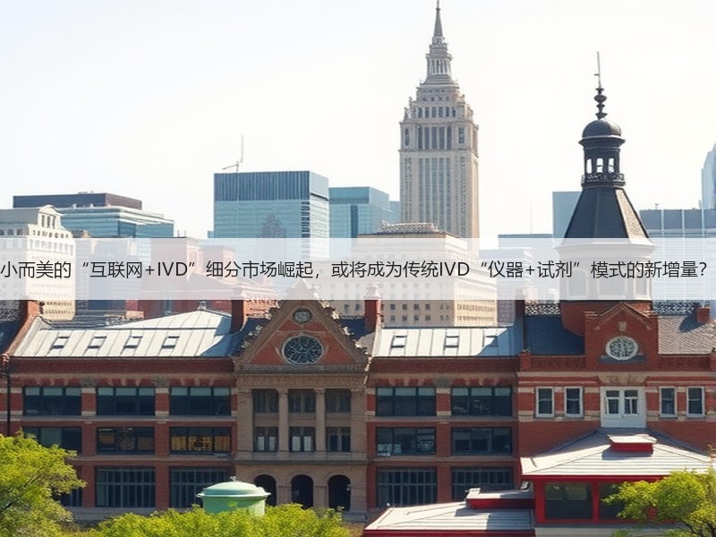 小而美的“互联网+IVD”细分市场崛起，或将成为传统IVD“仪器+试剂”模式的新