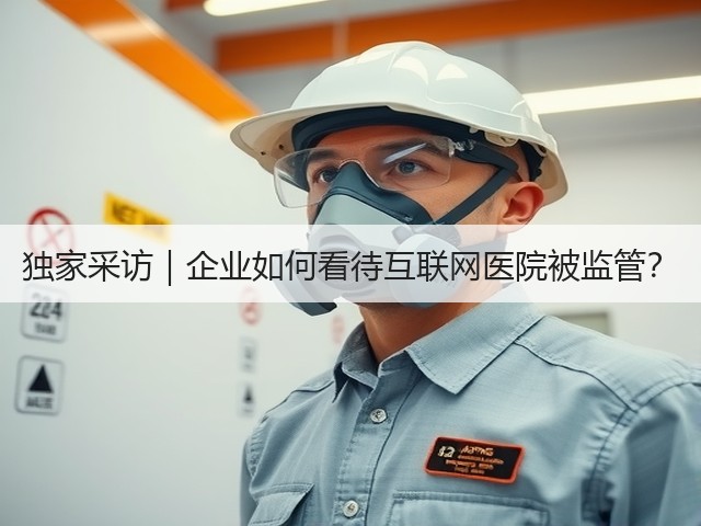 独家采访｜企业如何看待互联网医院被监管？(图3)