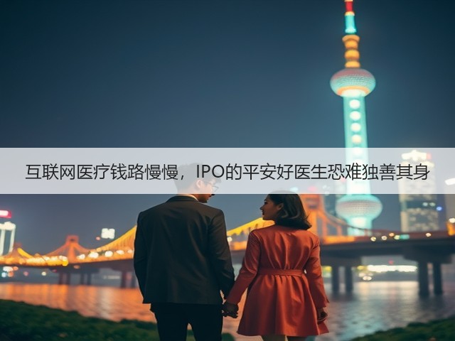 互联网医疗钱路慢慢,IPO的平安好医生恐难独善其身(图3) 互联网医疗钱路慢慢,IPO的平安好医生恐难独善其身(图3)