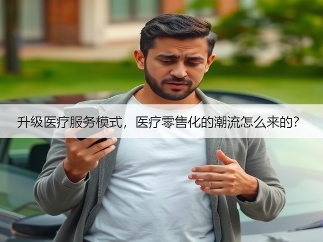 升级医疗服务模式,医疗零售化的潮流怎么来的?(图3) 升级医疗服务模式,医疗零售化的潮流怎么来的?(图3)