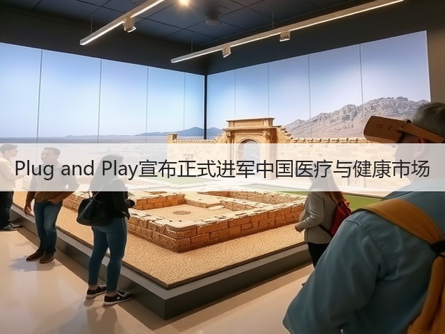 Plug and Play宣布正式进军中国医疗与健康市场(图3) Plug and Play宣布正式进军中国医疗与健康市场(图3)