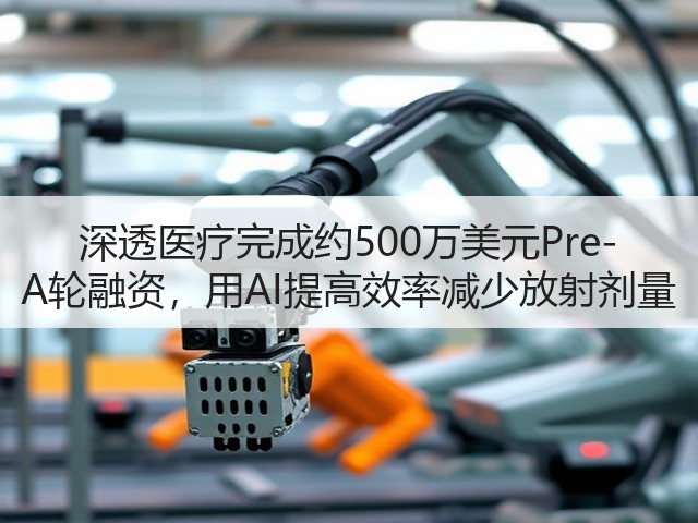 深透医疗完成约500万美元Pre-A轮融资,用AI提高效率减少放射剂量(图1) 深透医疗完成约500万美元Pre-A轮融资,用AI提高效率减少放射剂量(图1)