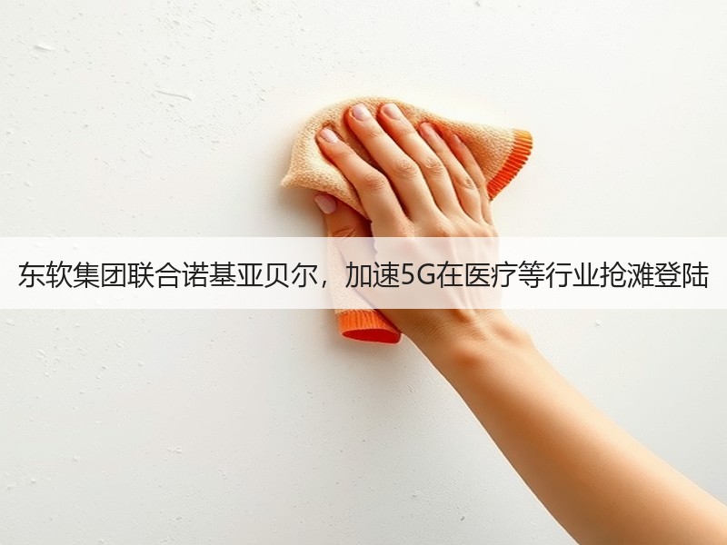 东软集团联合诺基亚贝尔，加速5G在医疗等行业抢滩登陆