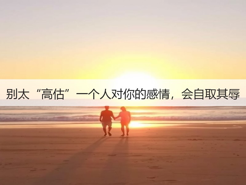 别太“高估”一个人对你的感情，会自取其辱
