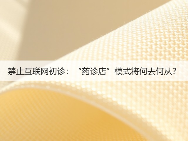 禁止互联网初诊：“药诊店”模式将何去何从？(图3)