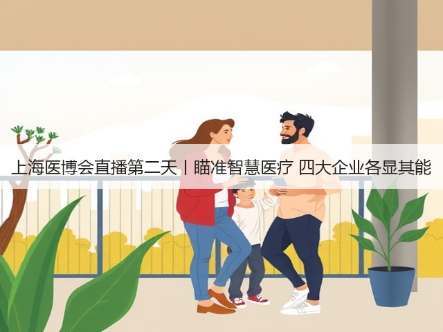 上海医博会直播第二天丨瞄准智慧医疗 四大企业各显其能(图3)