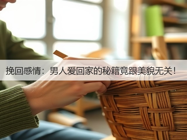 挽回感情:男人爱回家的秘籍竟跟美貌无关!(图3) 挽回感情:男人爱回家的秘籍竟跟美貌无关!(图3)