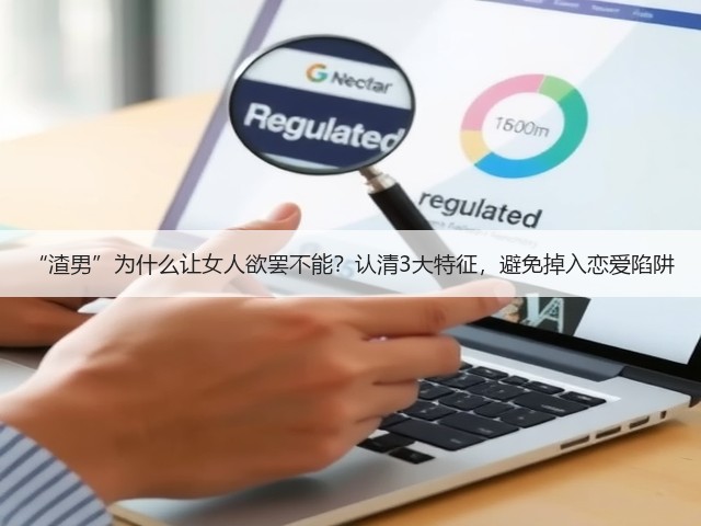 “渣男”为什么让女人欲罢不能?认清3大特征,避免掉入恋爱陷阱(图1) “渣男”为什么让女人欲罢不能?认清3大特征,避免掉入恋爱陷阱(图1)