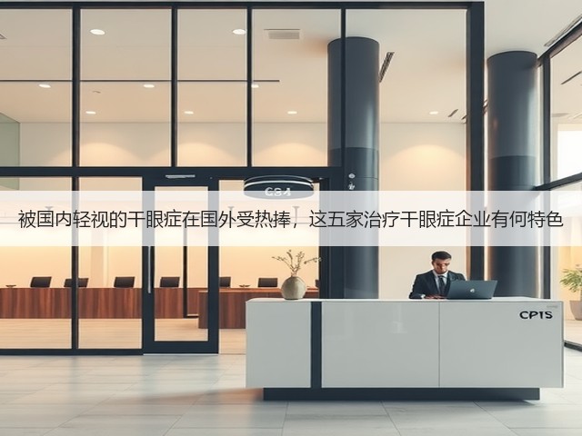 被国内轻视的干眼症在国外受热捧,这五家治疗干眼症企业有何特色(图1) 被国内轻视的干眼症在国外受热捧,这五家治疗干眼症企业有何特色(图1)