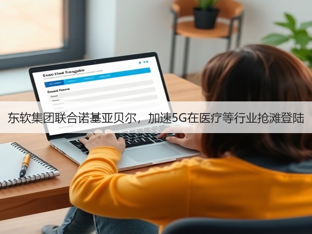 东软集团联合诺基亚贝尔，加速5G在医疗等行业抢滩登陆(图3)