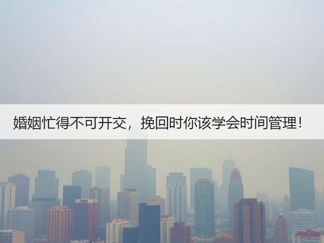婚姻忙得不可开交，挽回时你该学会时间管理！(图3)