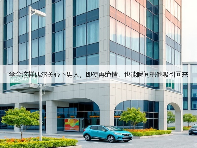 学会这样偶尔关心下男人,即使再绝情,也能瞬间把他吸引回来