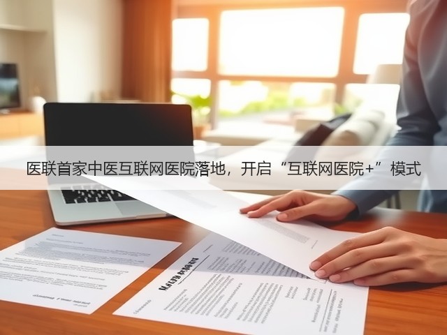 医联首家中医互联网医院落地,开启“互联网医院+”模式(图1) 医联首家中医互联网医院落地,开启“互联网医院+”模式(图1)