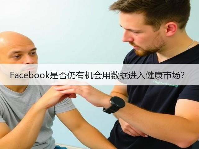 Facebook是否仍有机会用数据进入健康市场?(图1) Facebook是否仍有机会用数据进入健康市场?(图1)