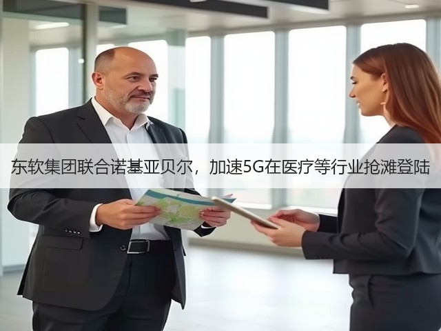 东软集团联合诺基亚贝尔，加速5G在医疗等行业抢滩登陆(图2)