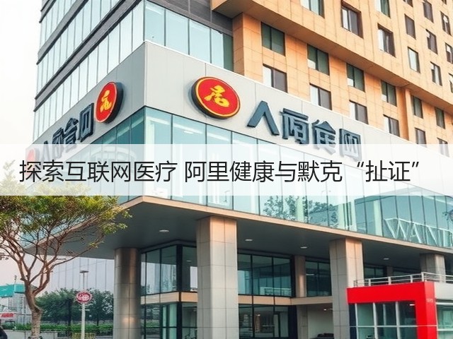 探索互联网医疗 阿里健康与默克“扯证”(图1)