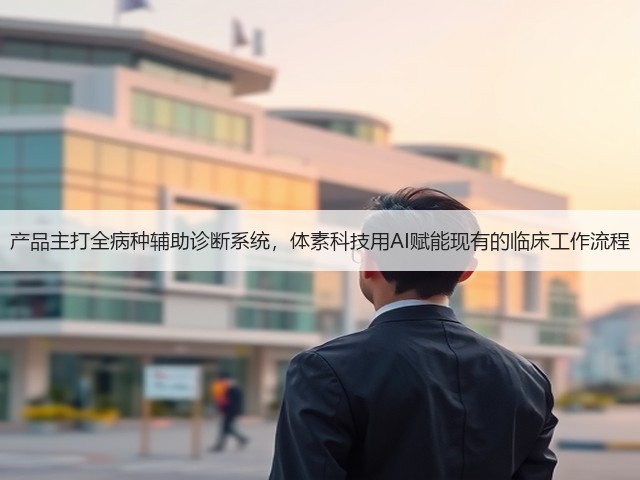 产品主打全病种辅助诊断系统,体素科技用AI赋能现有的临床工作流程(图1) 产品主打全病种辅助诊断系统,体素科技用AI赋能现有的临床工作流程(图1)