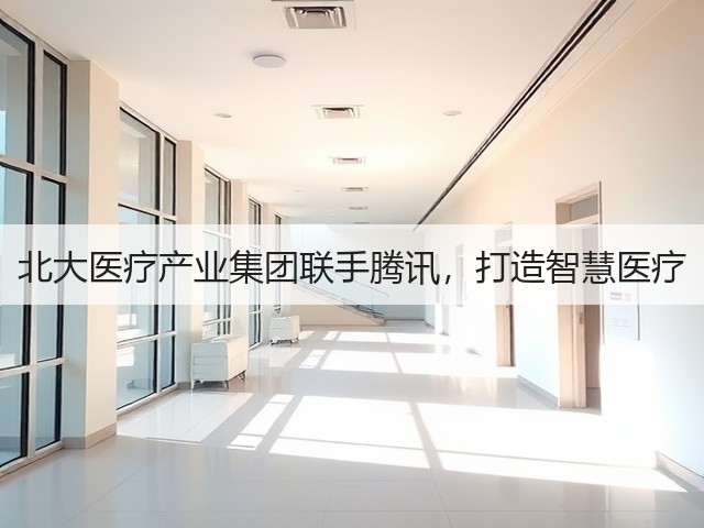 北大医疗产业集团联手腾讯,打造智慧医疗(图1) 北大医疗产业集团联手腾讯,打造智慧医疗(图1)