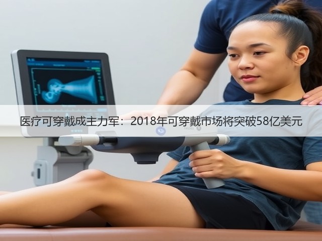 医疗可穿戴成主力军:2018年可穿戴市场将突破58亿美元(图3) 医疗可穿戴成主力军:2018年可穿戴市场将突破58亿美元(图3)