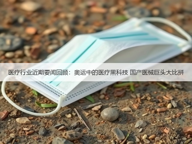 医疗行业近期要闻回顾:奥运中的医疗黑科技 国产医械巨头大比拼(图3) 医疗行业近期要闻回顾:奥运中的医疗黑科技 国产医械巨头大比拼(图3)