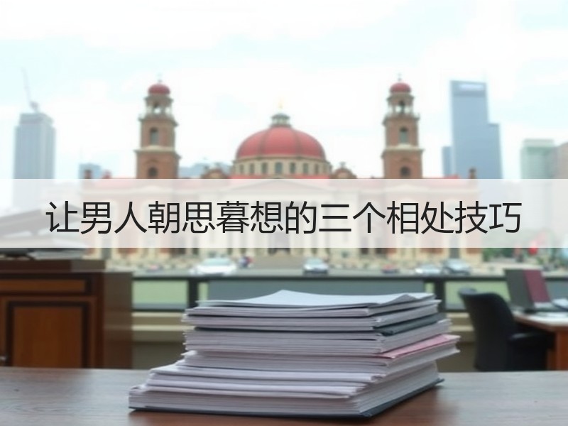 让男人朝思暮想的三个相处技巧