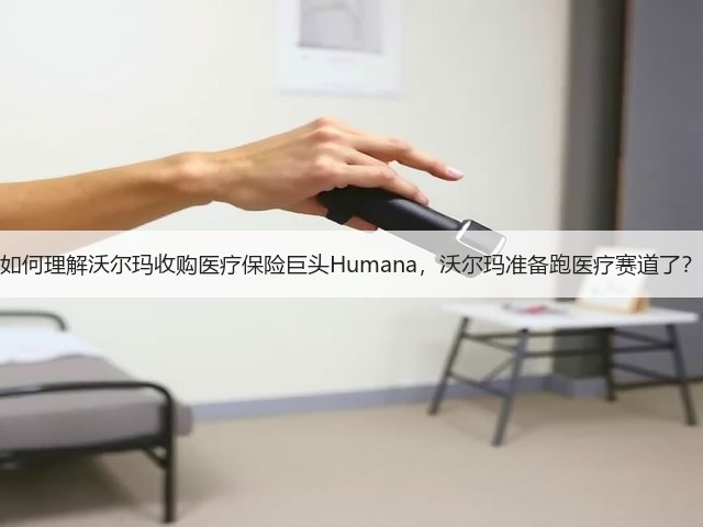 如何理解沃尔玛收购医疗保险巨头Humana,沃尔玛准备跑医疗赛道了?(图3) 如何理解沃尔玛收购医疗保险巨头Humana,沃尔玛准备跑医疗赛道了?(图3)