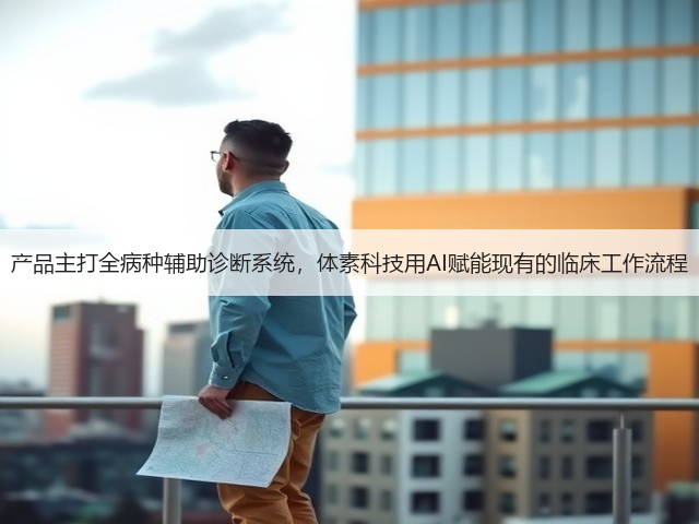 产品主打全病种辅助诊断系统,体素科技用AI赋能现有的临床工作流程(图3) 产品主打全病种辅助诊断系统,体素科技用AI赋能现有的临床工作流程(图3)