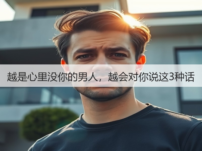越是心里没你的男人，越会对你说这3种话