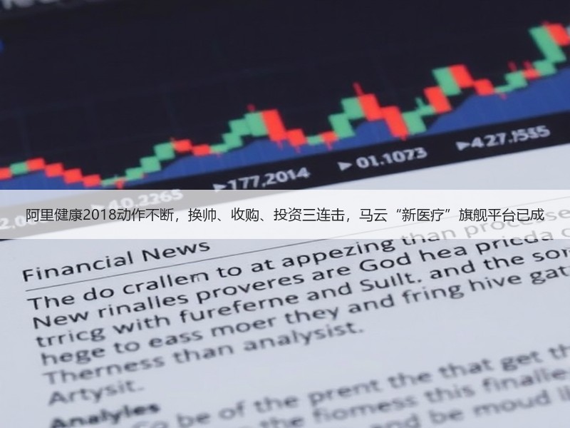 阿里健康2018动作不断，换帅、收购、投资三连击，马云“新医疗”旗舰平台已成