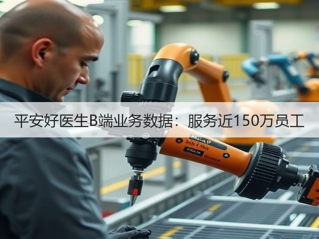 平安好医生B端业务数据:服务近150万员工(图3) 平安好医生B端业务数据:服务近150万员工(图3)