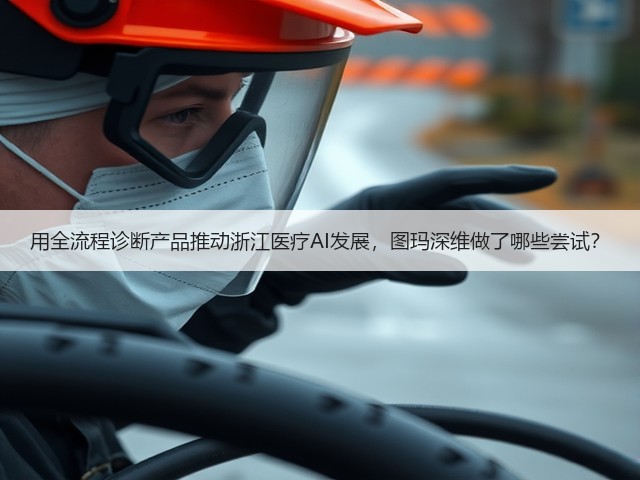 用全流程诊断产品推动浙江医疗AI发展,图玛深维做了哪些尝试?(图1) 用全流程诊断产品推动浙江医疗AI发展,图玛深维做了哪些尝试?(图1)